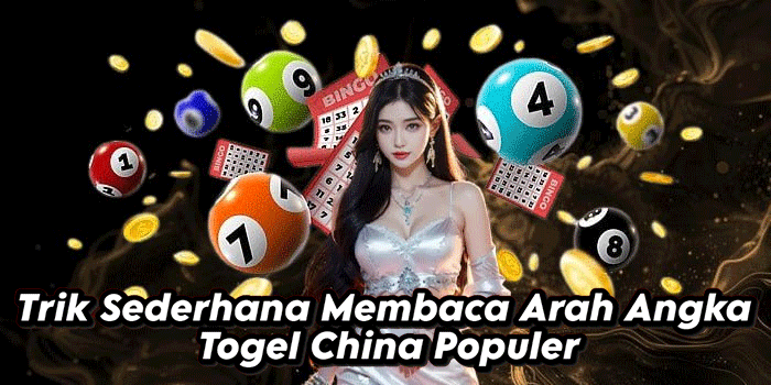 Trik Sederhana Membaca Arah Angka Togel China Populer